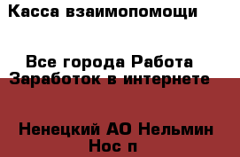 Касса взаимопомощи !!! - Все города Работа » Заработок в интернете   . Ненецкий АО,Нельмин Нос п.